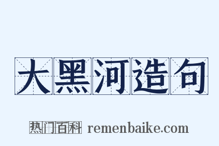 大黑河造句是什么意思的图片